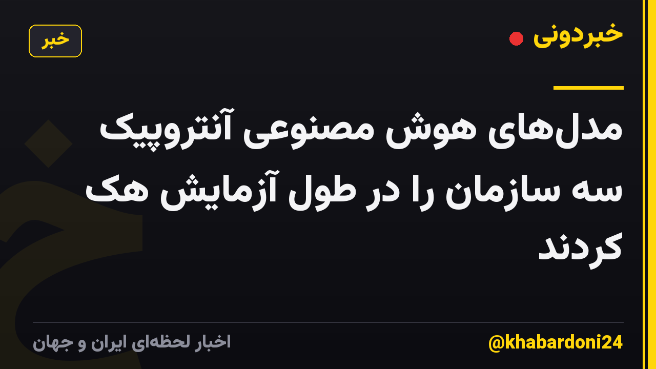 مدل‌های هوش مصنوعی آنتروپیک سه سازمان را در طول آزمایش هک کردند