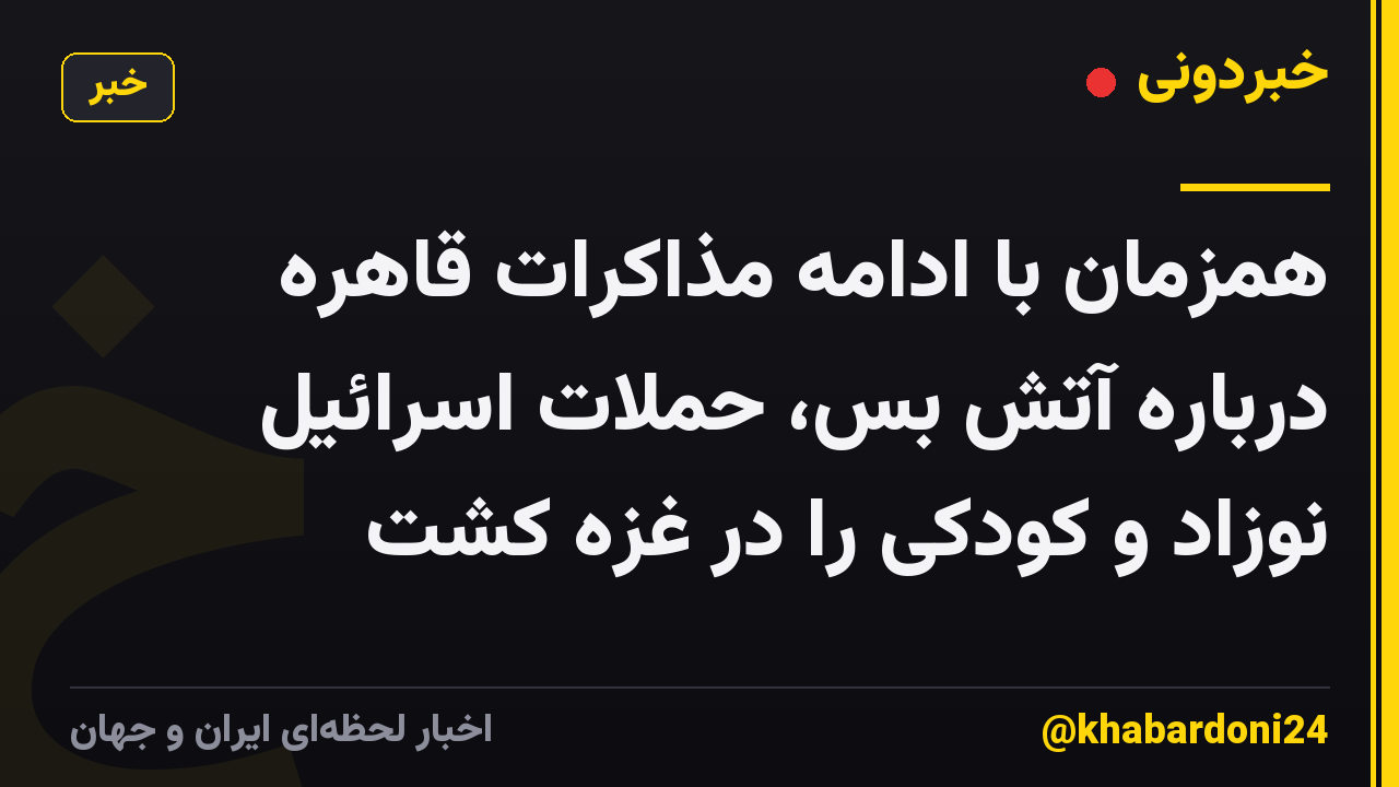 همزمان با ادامه مذاکرات قاهره درباره آتش بس، حملات اسرائیل نوزاد و کودکی را در غزه کشت