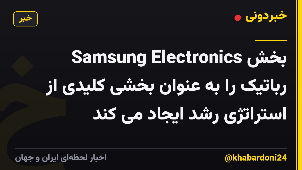 Samsung Electronics بخش رباتیک را به عنوان بخشی کلیدی از استراتژی رشد ایجاد می کند
