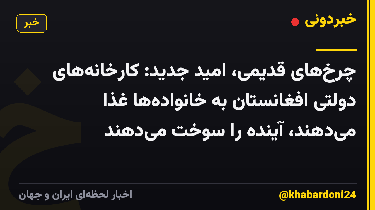 چرخ‌های قدیمی، امید جدید: کارخانه‌های دولتی افغانستان به خانواده‌ها غذا می‌دهند، آینده را سوخت می‌دهند
