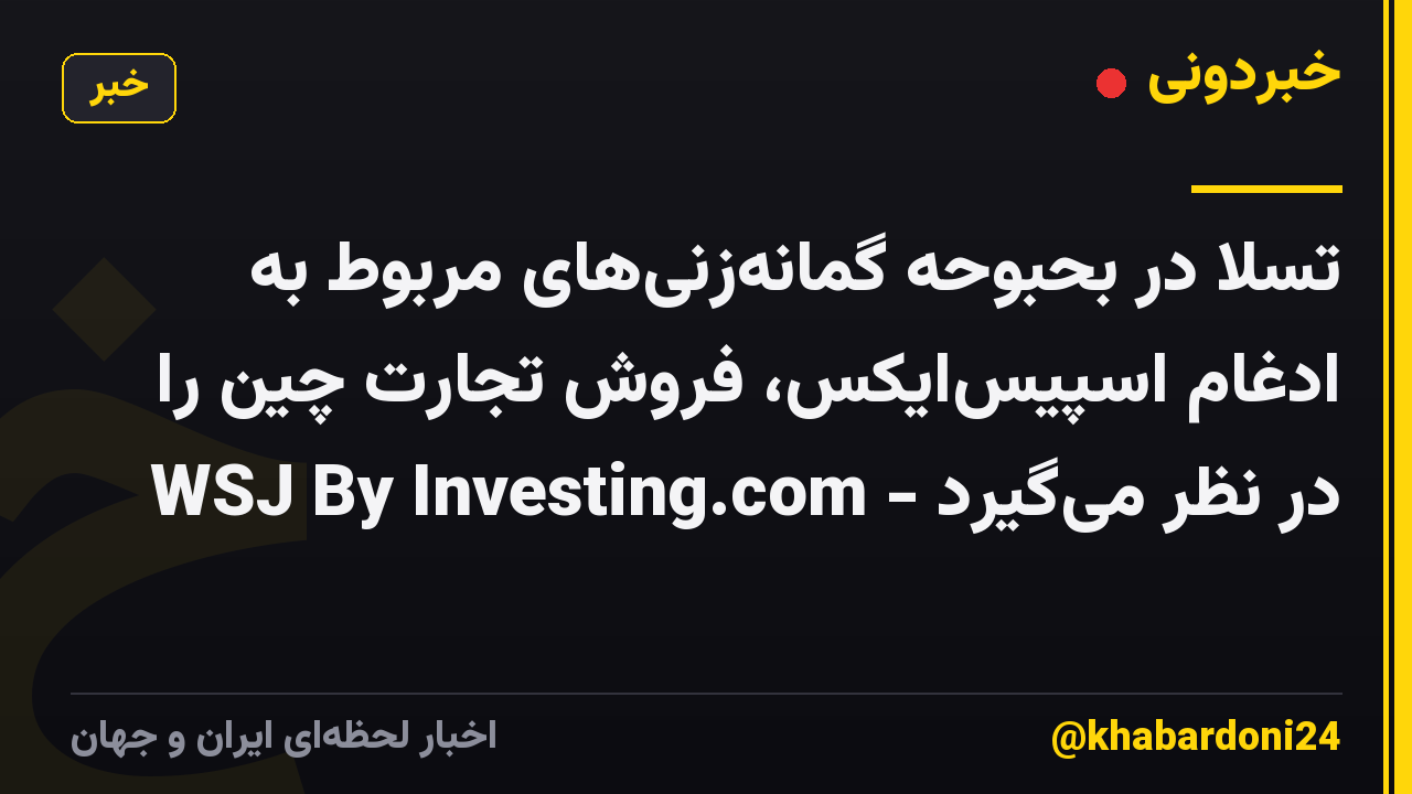 تسلا در بحبوحه گمانه‌زنی‌های مربوط به ادغام اسپیس‌ایکس، فروش تجارت چین را در نظر می‌گیرد - WSJ By Investing.com
