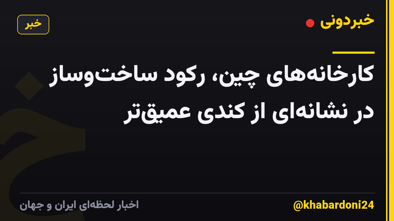 کارخانه‌های چین، رکود ساخت‌وساز در نشانه‌ای از کندی عمیق‌تر