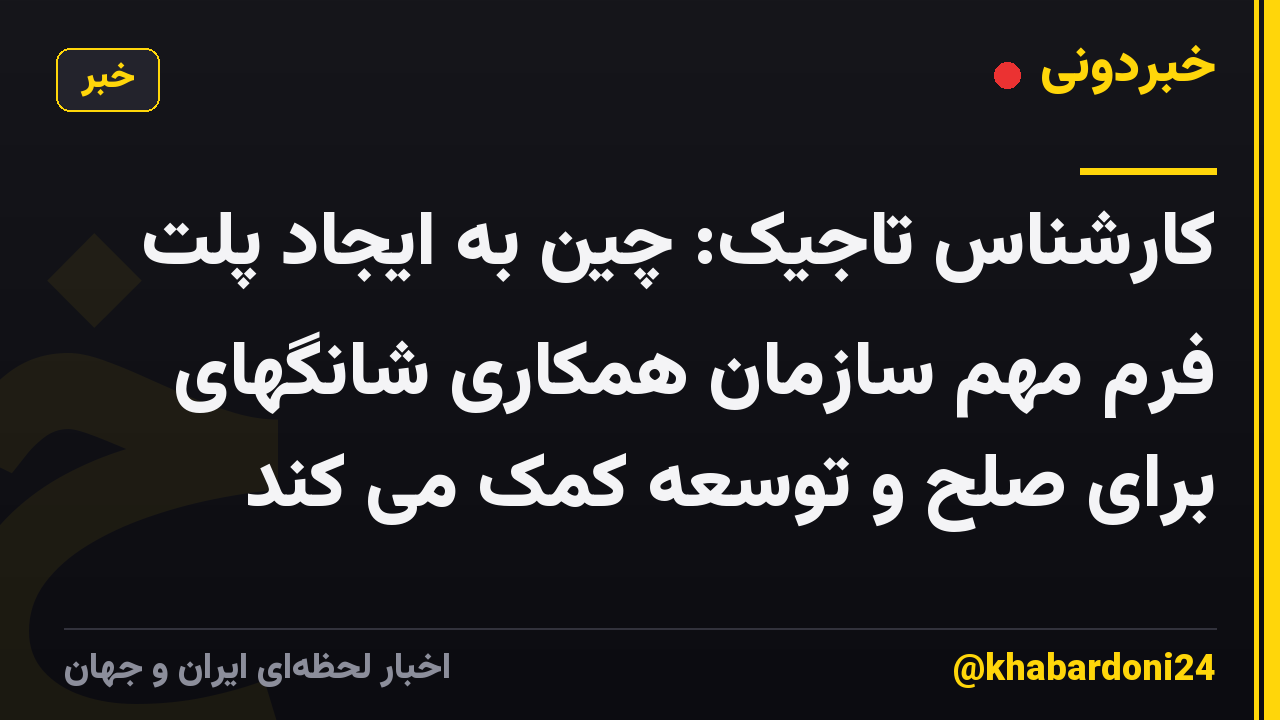 کارشناس تاجیک: چین به ایجاد پلت فرم مهم سازمان همکاری شانگهای برای صلح و توسعه کمک می کند