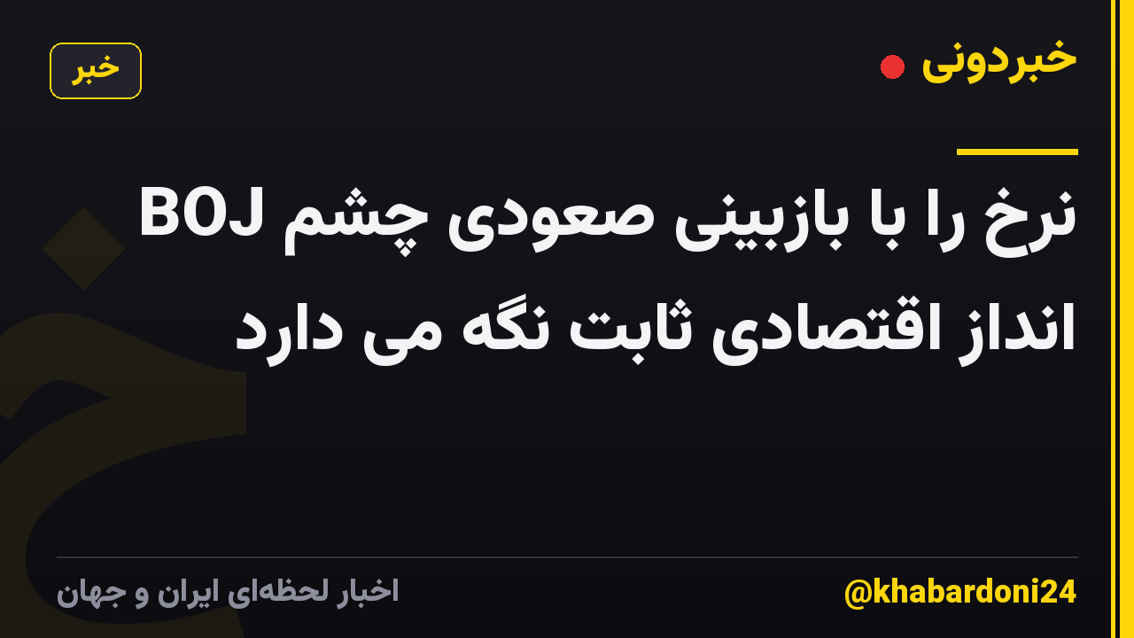 BOJ نرخ را با بازبینی صعودی چشم انداز اقتصادی ثابت نگه می دارد