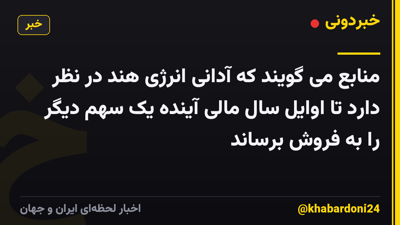 منابع می گویند که آدانی انرژی هند در نظر دارد تا اوایل سال مالی آینده یک سهم دیگر را به فروش برساند