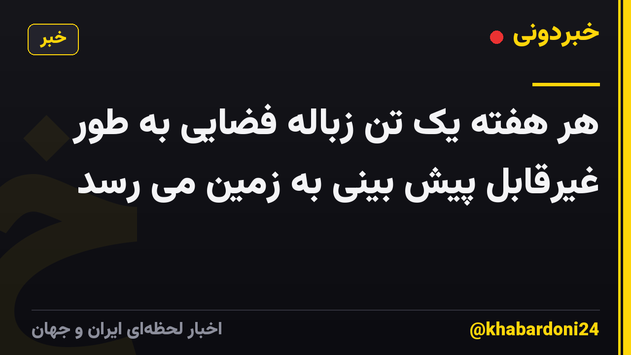 هر هفته یک تن زباله فضایی به طور غیرقابل پیش بینی به زمین می رسد