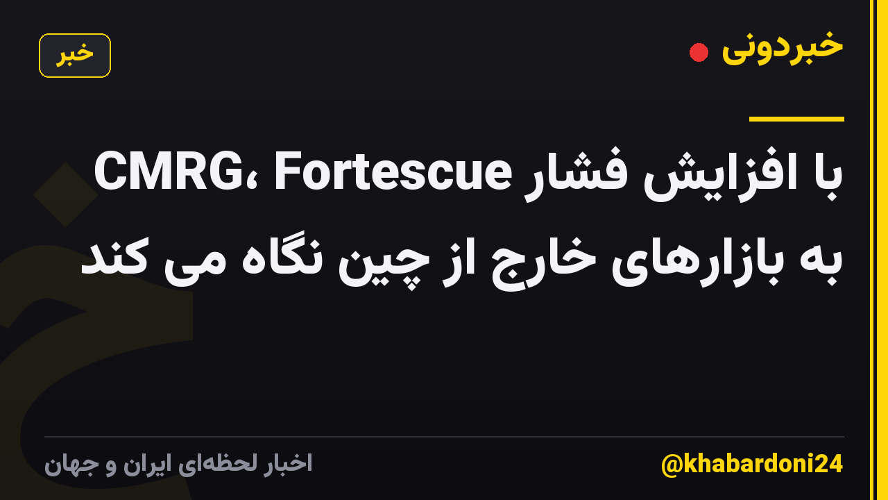 با افزایش فشار CMRG، Fortescue به بازارهای خارج از چین نگاه می کند