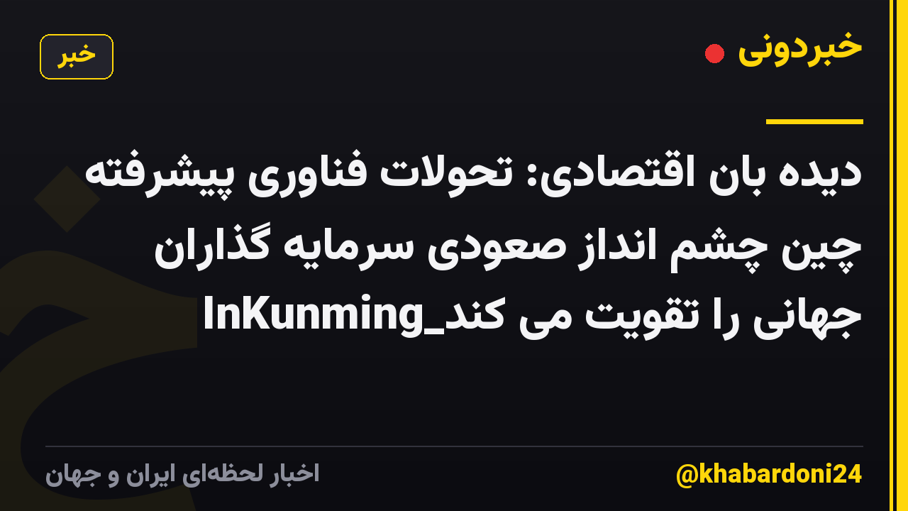 دیده بان اقتصادی: تحولات فناوری پیشرفته چین چشم انداز صعودی سرمایه گذاران جهانی را تقویت می کند_InKunming