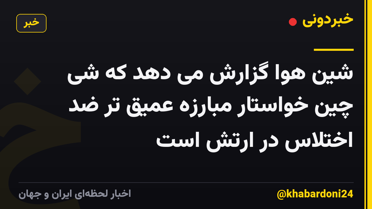 شین هوا گزارش می دهد که شی چین خواستار مبارزه عمیق تر ضد اختلاس در ارتش است