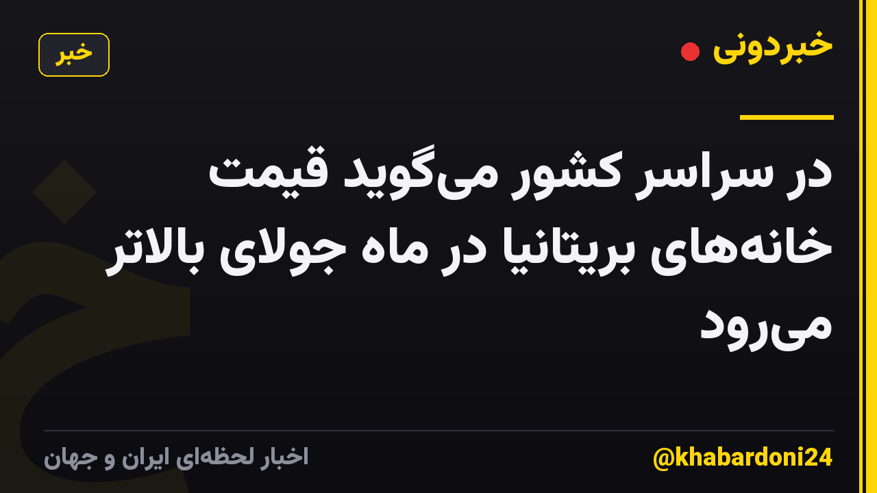 در سراسر کشور میگوید قیمت خانههای بریتانیا در ماه جولای بالاتر میرود