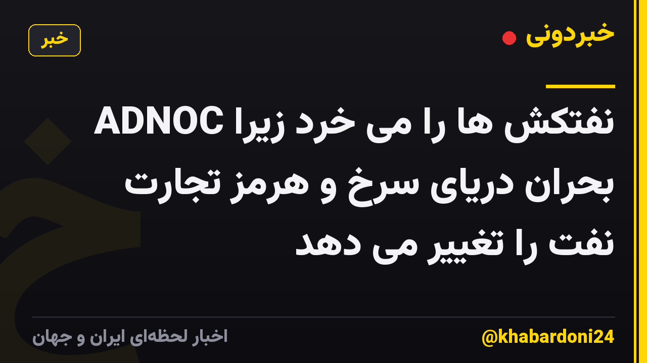 ADNOC نفتکش ها را می خرد زیرا بحران دریای سرخ و هرمز تجارت نفت را تغییر می دهد