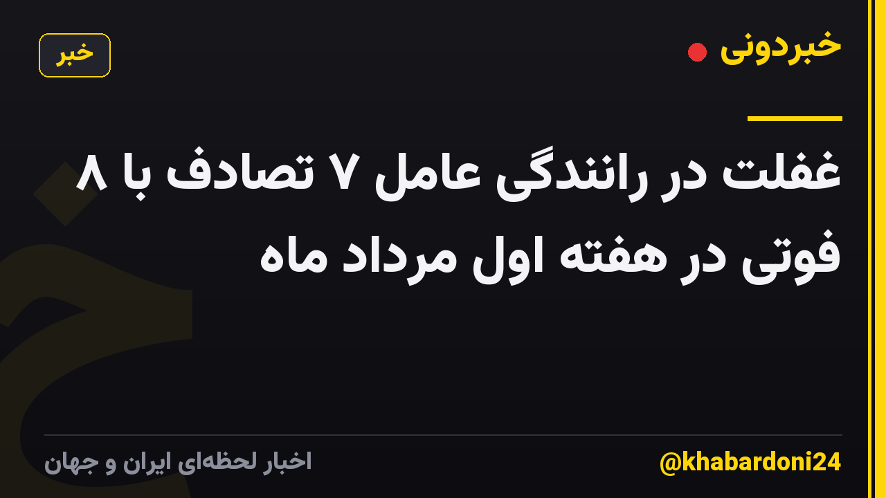 غفلت در رانندگی عامل ۷ تصادف با ۸ فوتی در هفته اول مرداد ماه