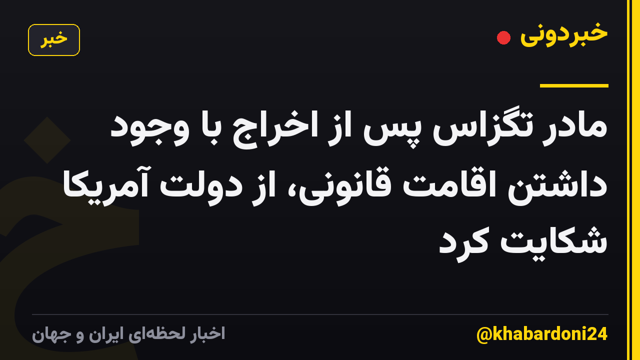 مادر تگزاس پس از اخراج با وجود داشتن اقامت قانونی، از دولت آمریکا شکایت کرد