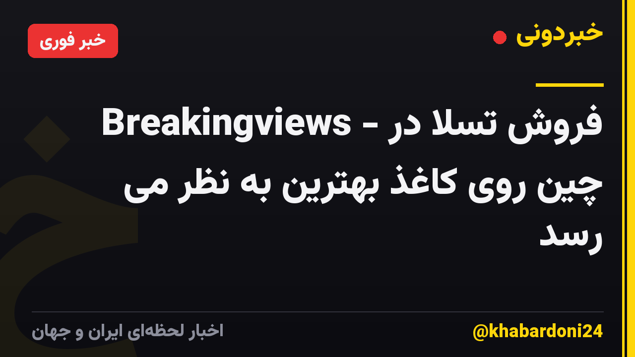 Breakingviews - فروش تسلا در چین روی کاغذ بهترین به نظر می رسد