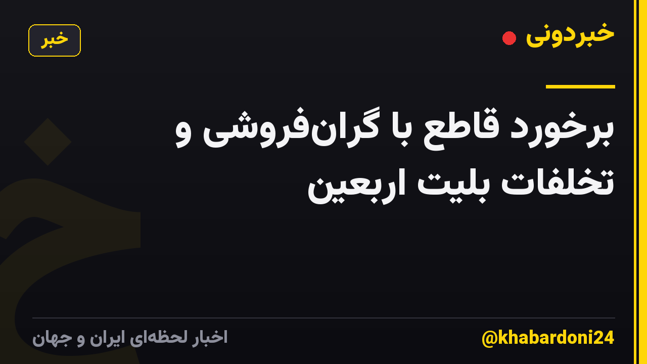 برخورد قاطع با گران‌فروشی و تخلفات بلیت اربعین