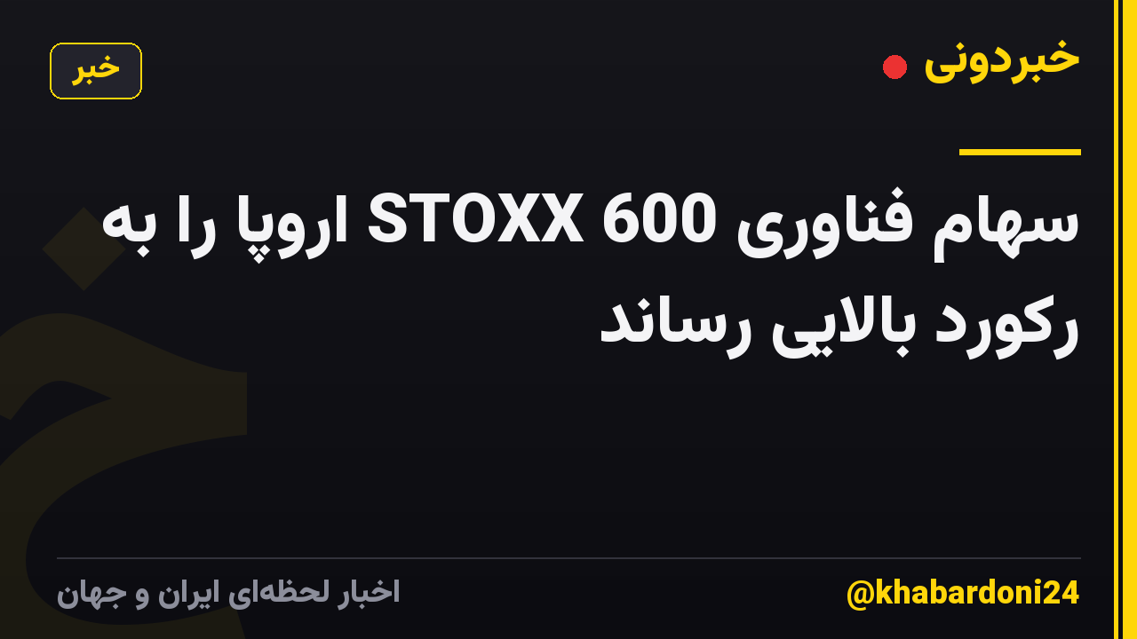 سهام فناوری STOXX 600 اروپا را به رکورد بالایی رساند