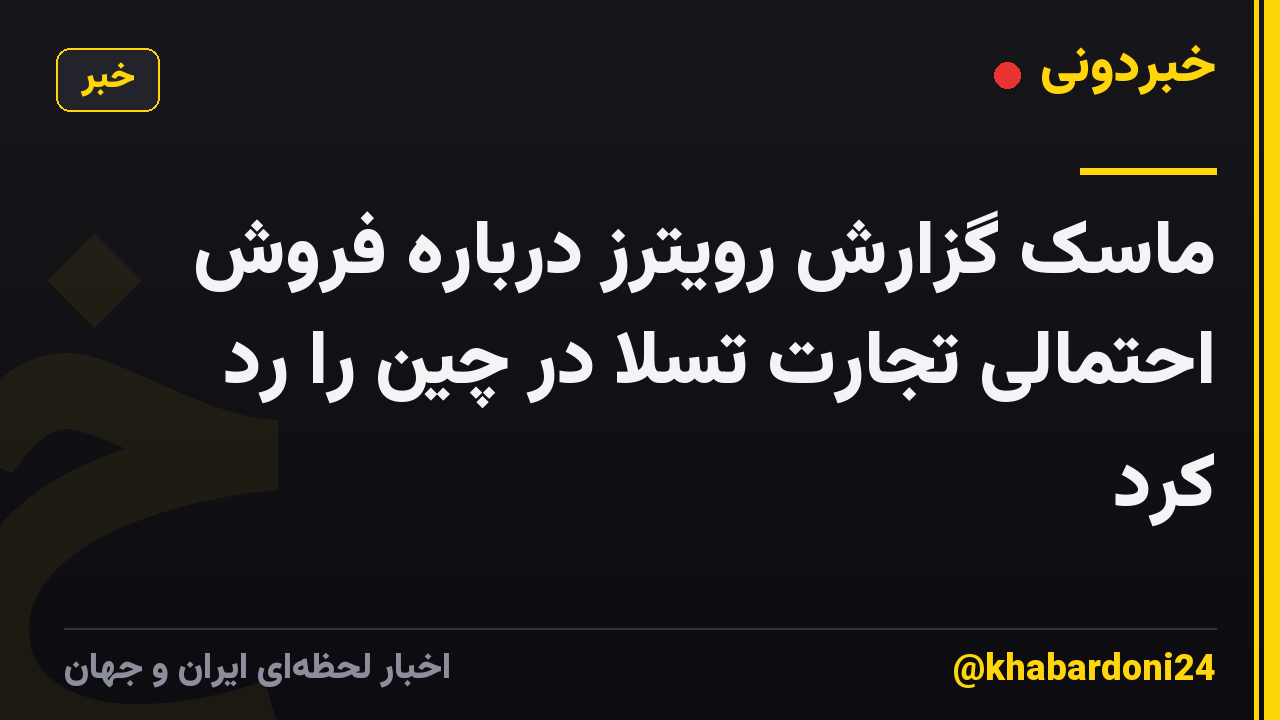 ماسک گزارش رویترز درباره فروش احتمالی تجارت تسلا در چین را رد کرد