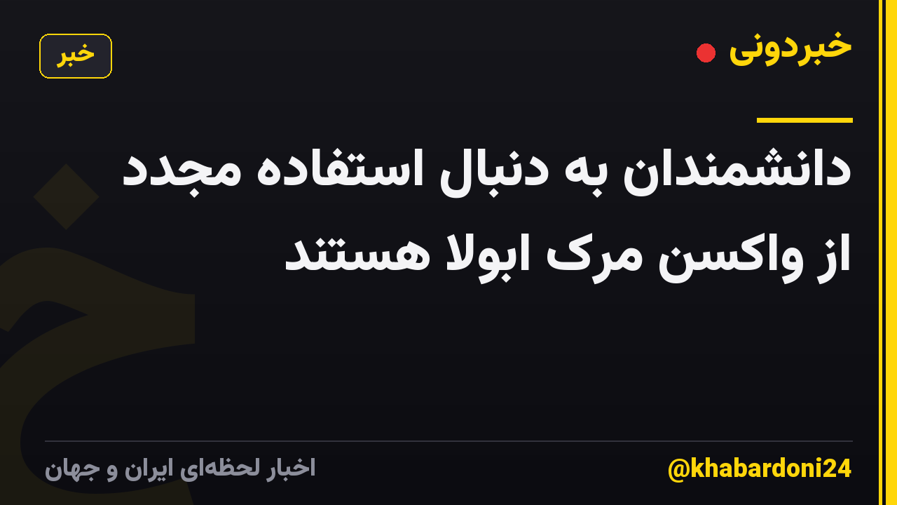 دانشمندان به دنبال استفاده مجدد از واکسن مرک ابولا هستند
