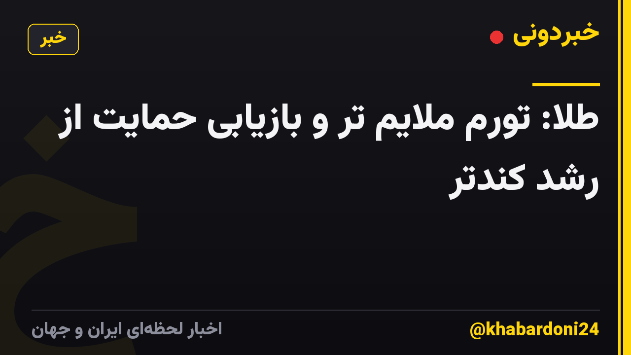 طلا: تورم ملایم تر و بازیابی حمایت از رشد کندتر