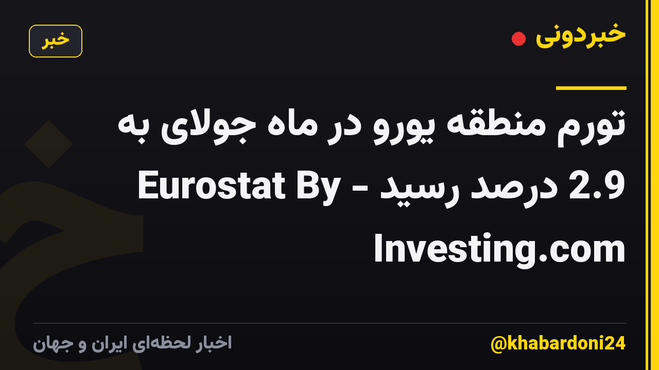 تورم منطقه یورو در ماه جولای به 2.9 درصد رسید - Eurostat By Investing.com