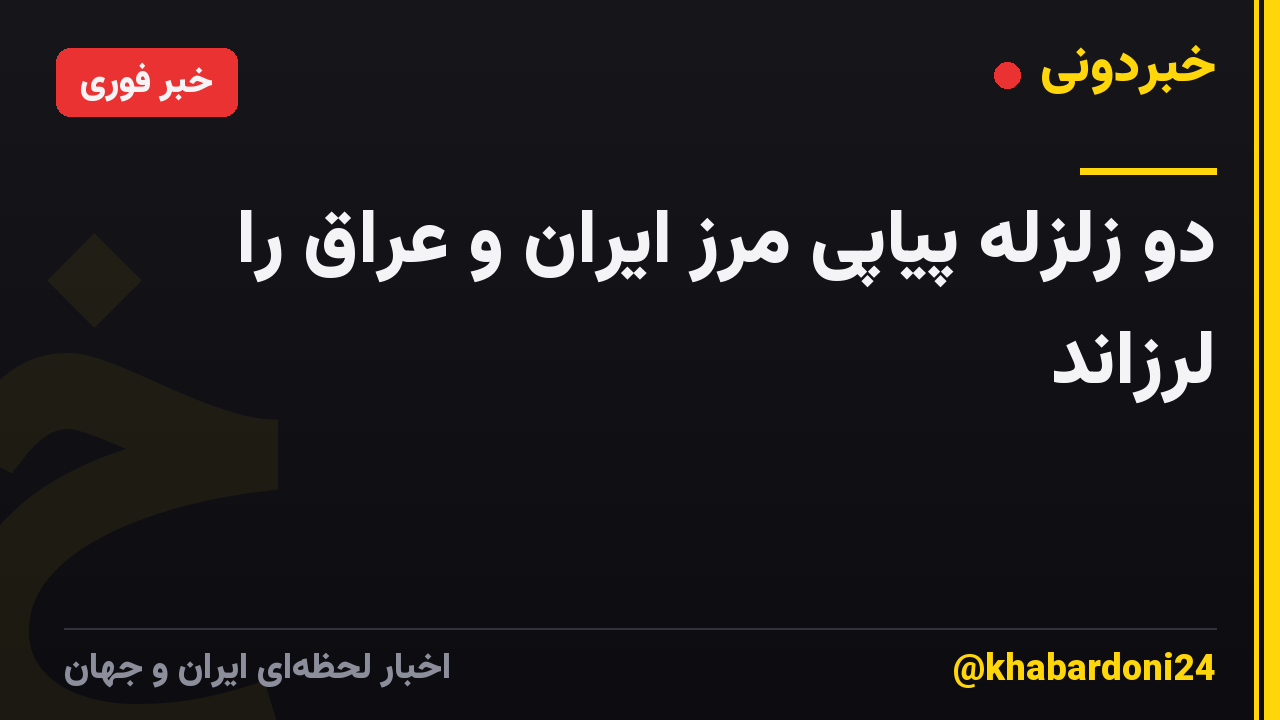 دو زلزله پیاپی مرز ایران و عراق را لرزاند