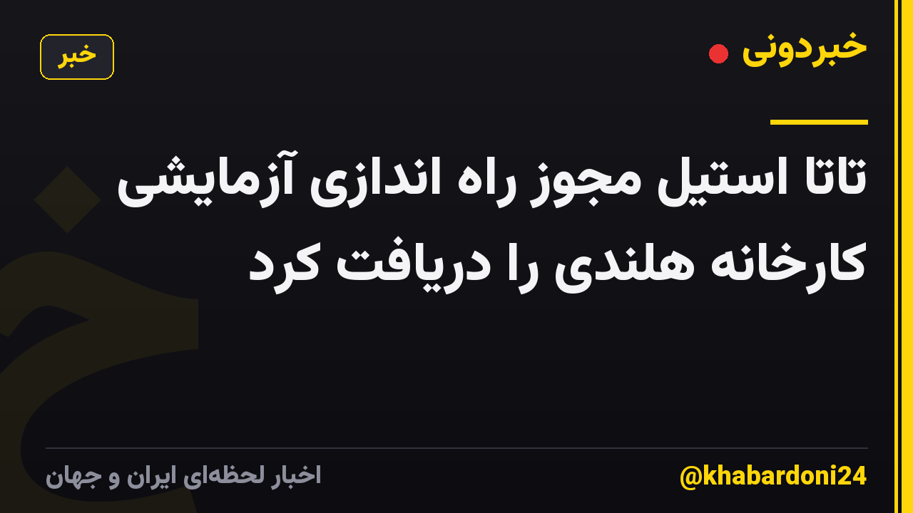 تاتا استیل مجوز راه اندازی آزمایشی کارخانه هلندی را دریافت کرد