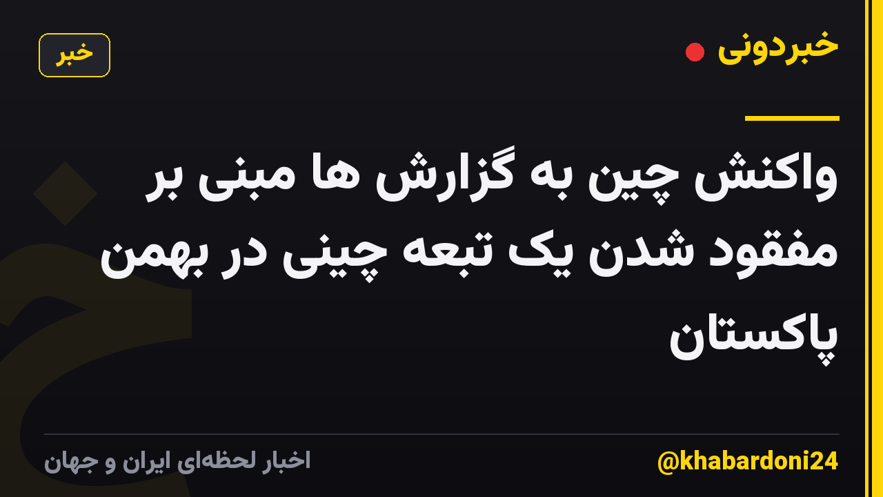 واکنش چین به گزارش ها مبنی بر مفقود شدن یک تبعه چینی در بهمن پاکستان