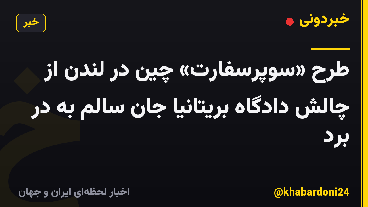 طرح «سوپرسفارت» چین در لندن از چالش دادگاه بریتانیا جان سالم به در برد