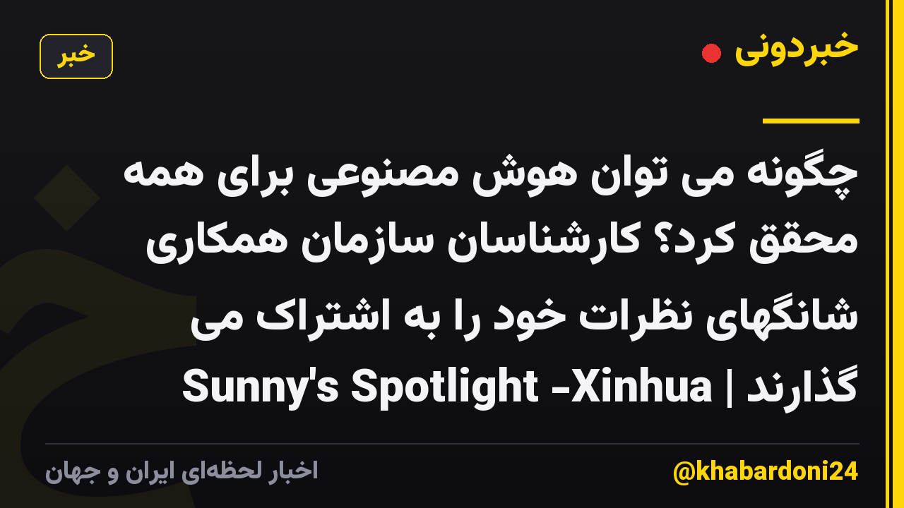 چگونه می توان هوش مصنوعی برای همه محقق کرد؟ کارشناسان سازمان همکاری شانگهای نظرات خود را به اشتراک می گذارند | Sunny's Spotlight -Xinhua