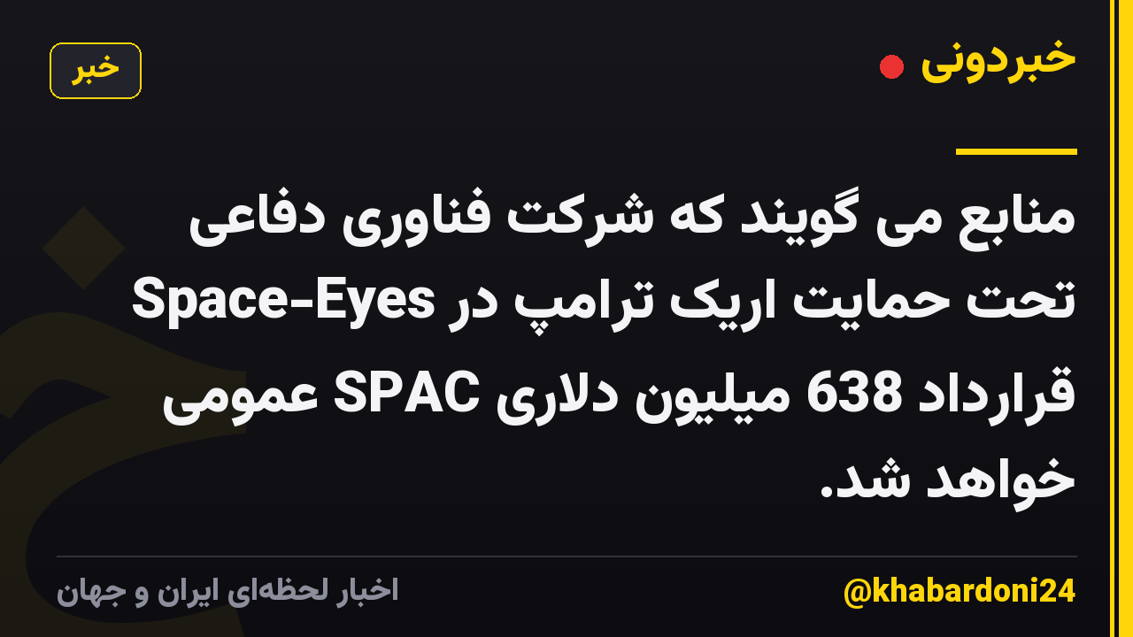 منابع می گویند که شرکت فناوری دفاعی Space-Eyes تحت حمایت اریک ترامپ در قرارداد 638 میلیون دلاری SPAC عمومی خواهد شد.