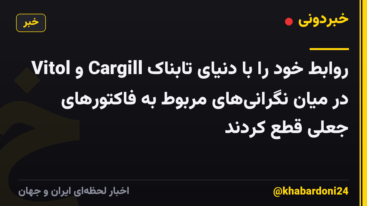 Vitol و Cargill روابط خود را با دنیای تابناک در میان نگرانیهای مربوط به فاکتورهای جعلی قطع کردند
