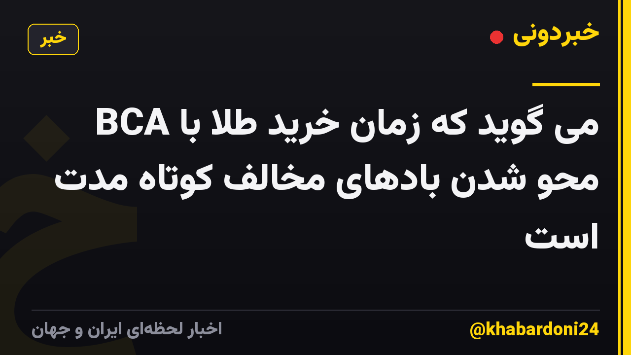 BCA می گوید که زمان خرید طلا با محو شدن بادهای مخالف کوتاه مدت است