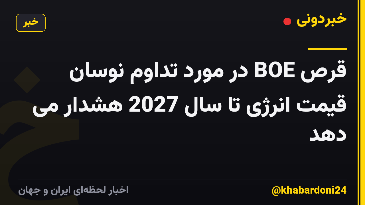 قرص BOE در مورد تداوم نوسان قیمت انرژی تا سال 2027 هشدار می دهد