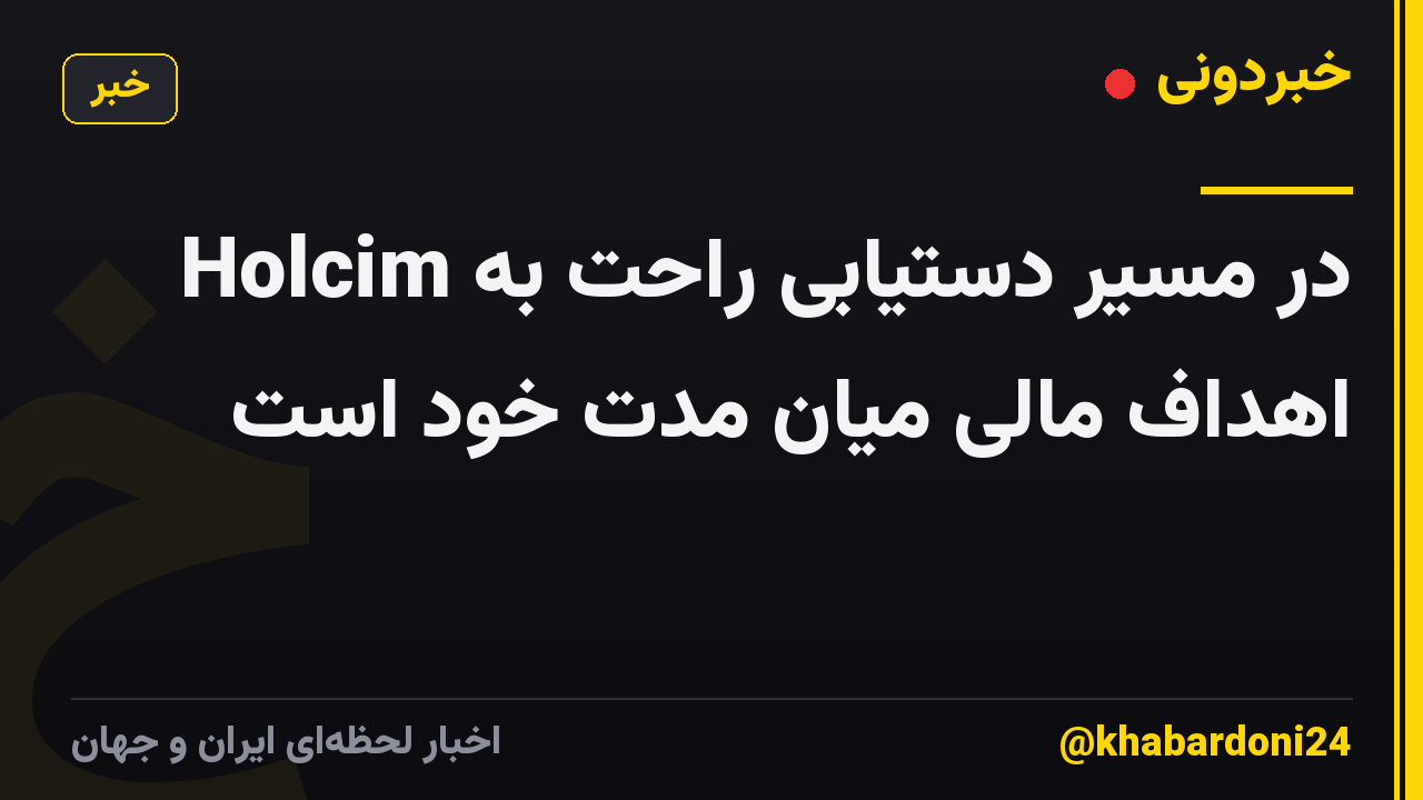 Holcim در مسیر دستیابی راحت به اهداف مالی میان مدت خود است