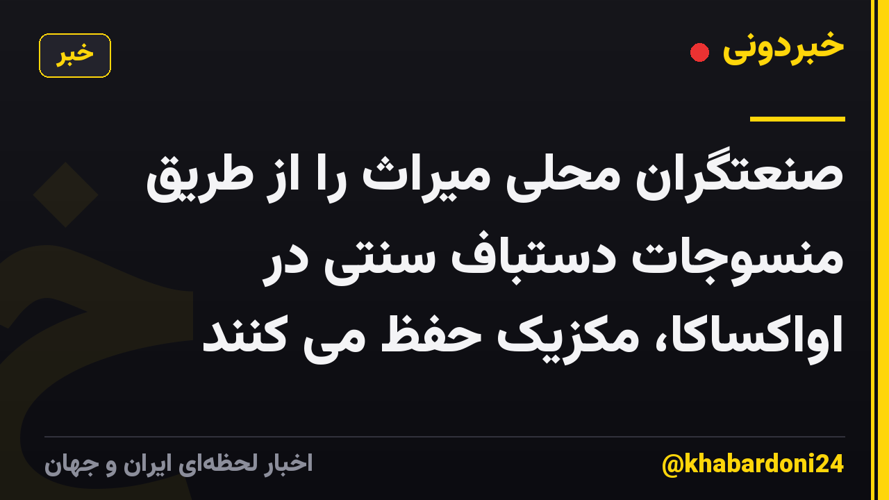 صنعتگران محلی میراث را از طریق منسوجات دستباف سنتی در اواکساکا، مکزیک حفظ می کنند