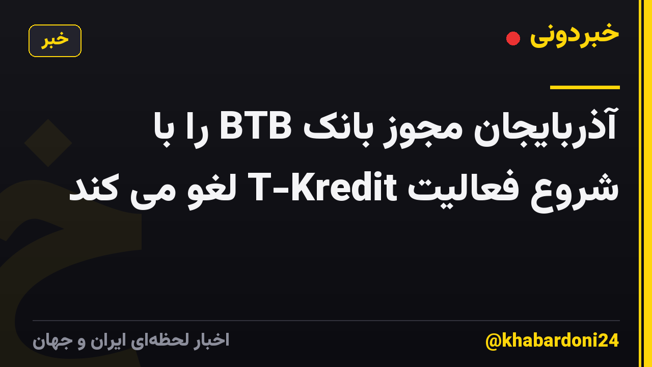 آذربایجان مجوز بانک BTB را با شروع فعالیت T-Kredit لغو می کند