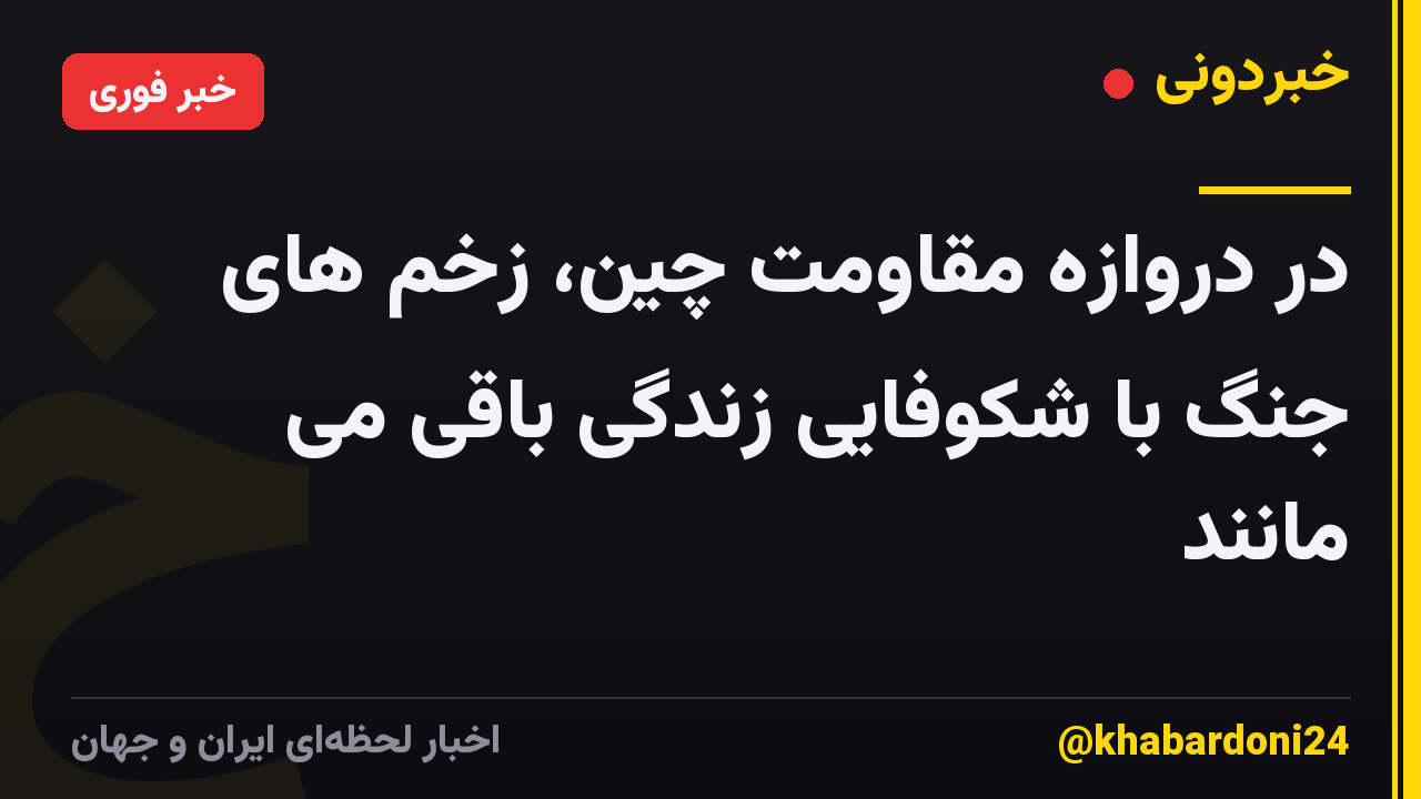 در دروازه مقاومت چین، زخم های جنگ با شکوفایی زندگی باقی می مانند