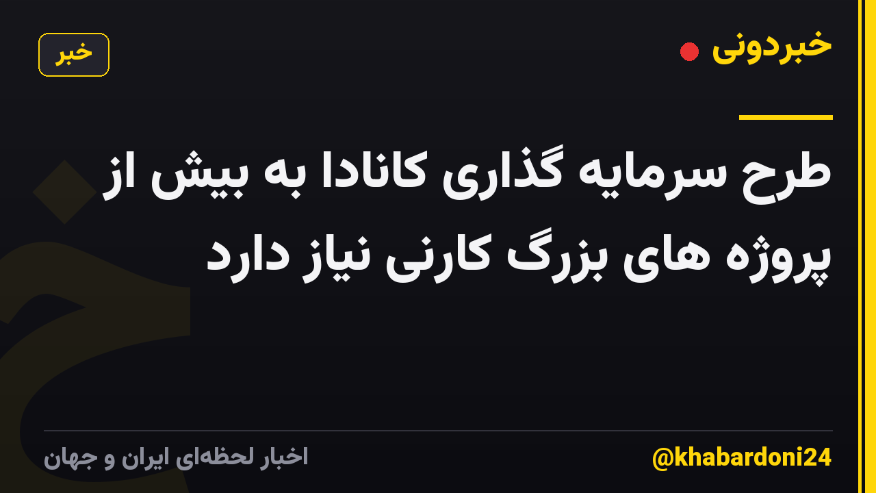 طرح سرمایه گذاری کانادا به بیش از پروژه های بزرگ کارنی نیاز دارد