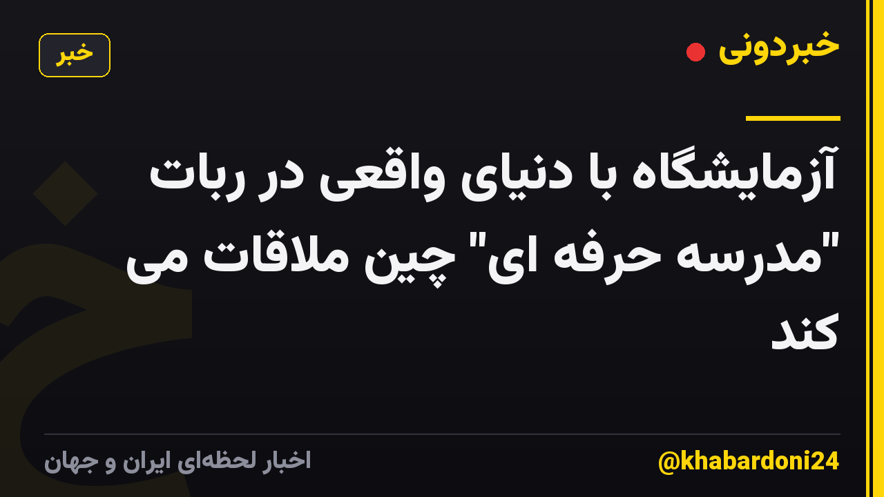آزمایشگاه با دنیای واقعی در ربات "مدرسه حرفه ای" چین ملاقات می کند