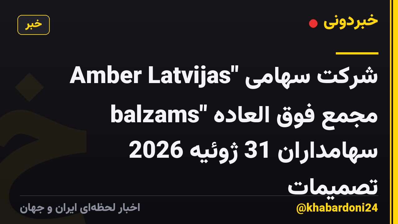 شرکت سهامی "Amber Latvijas balzams" مجمع فوق العاده سهامداران 31 ژوئیه 2026 تصمیمات