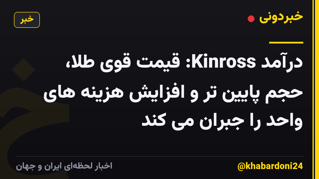 درآمد Kinross: قیمت قوی طلا، حجم پایین تر و افزایش هزینه های واحد را جبران می کند