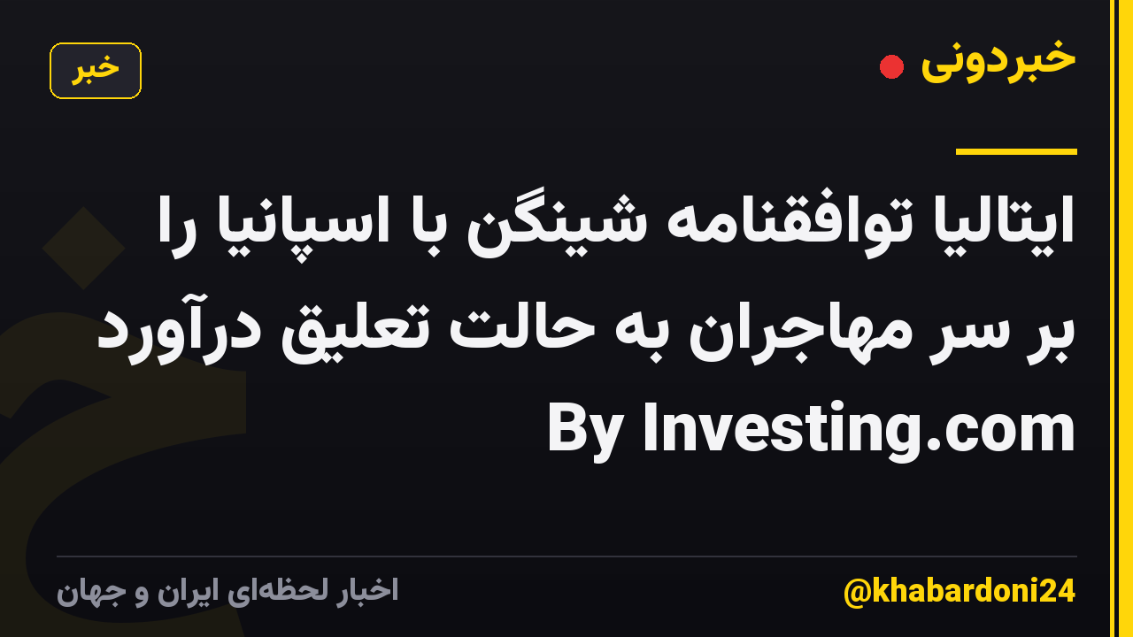 ایتالیا توافقنامه شینگن با اسپانیا را بر سر مهاجران به حالت تعلیق درآورد By Investing.com