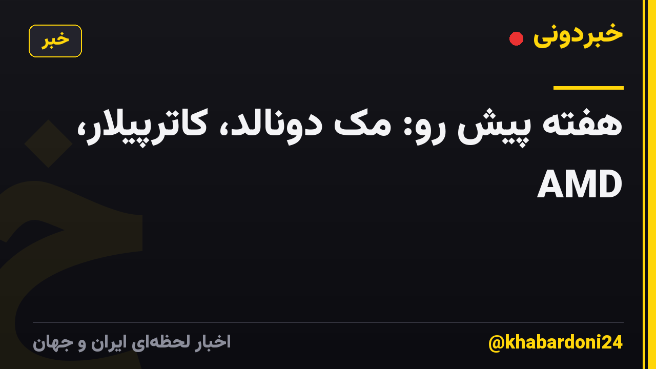 هفته پیش رو: مک دونالد، کاترپیلار، AMD