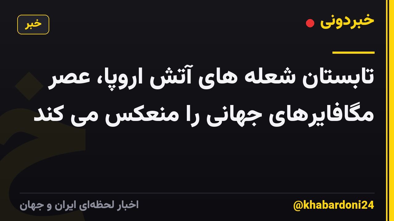 تابستان شعله های آتش اروپا، عصر مگافایرهای جهانی را منعکس می کند