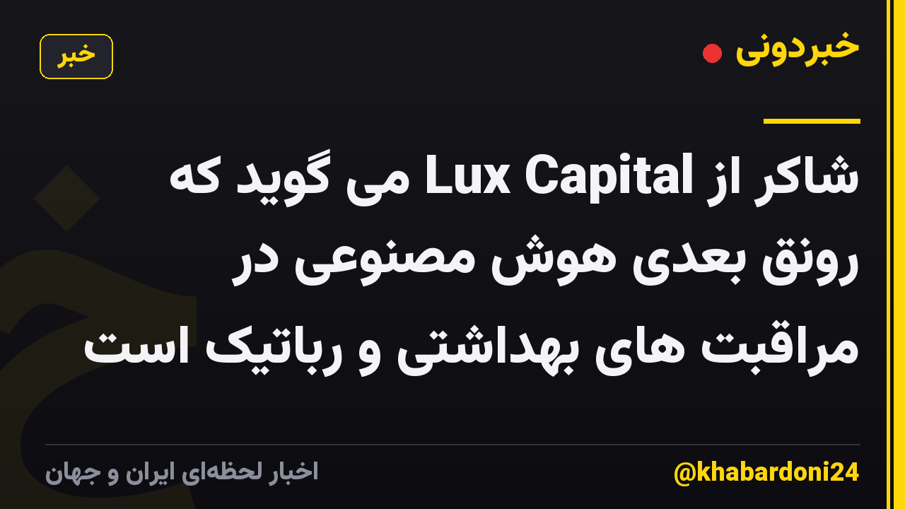 شاکر از Lux Capital می گوید که رونق بعدی هوش مصنوعی در مراقبت های بهداشتی و رباتیک است