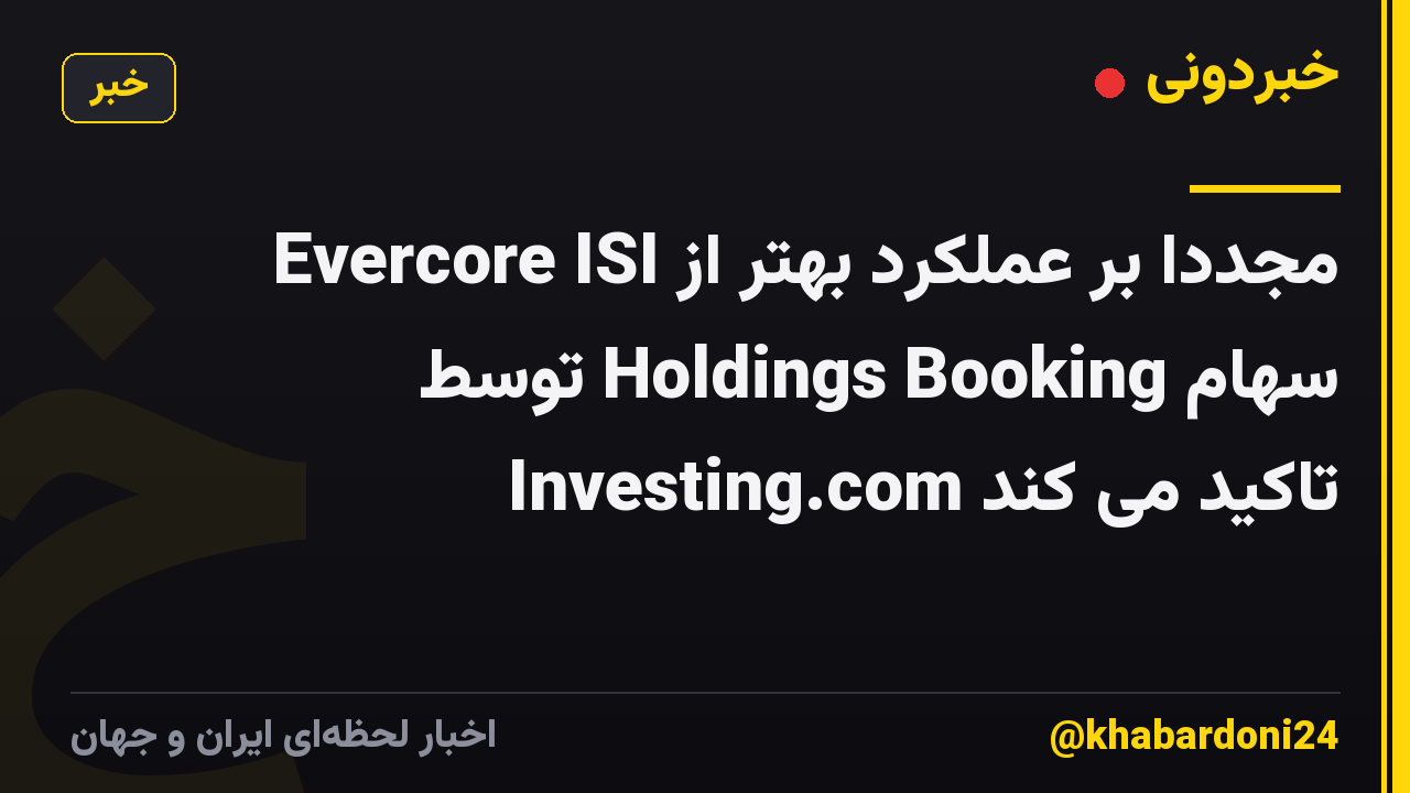 Evercore ISI مجدداً بر عملکرد بهتر از سهام Holdings Booking توسط Investing.com تاکید می کند