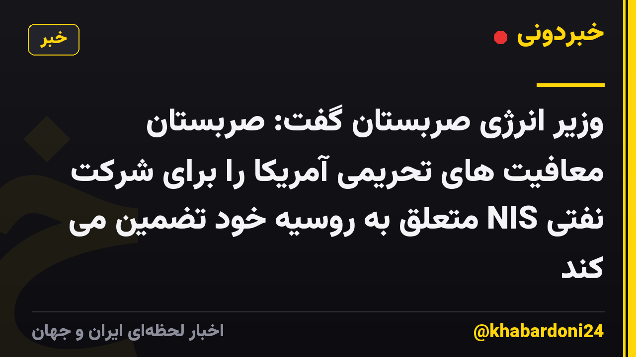 وزیر انرژی صربستان گفت: صربستان معافیت های تحریمی آمریکا را برای شرکت نفتی NIS متعلق به روسیه خود تضمین می کند