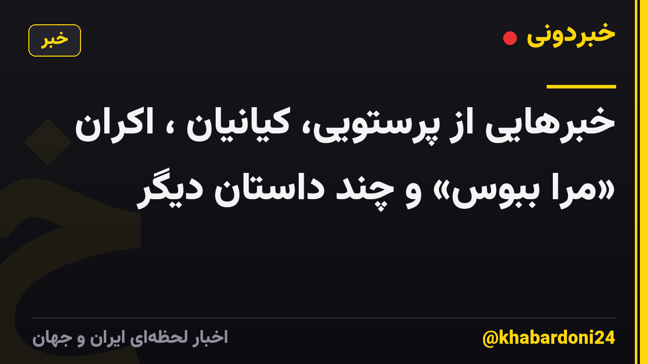 خبرهایی از پرستویی، کیانیان ، اکران «مرا ببوس» و چند داستان دیگر