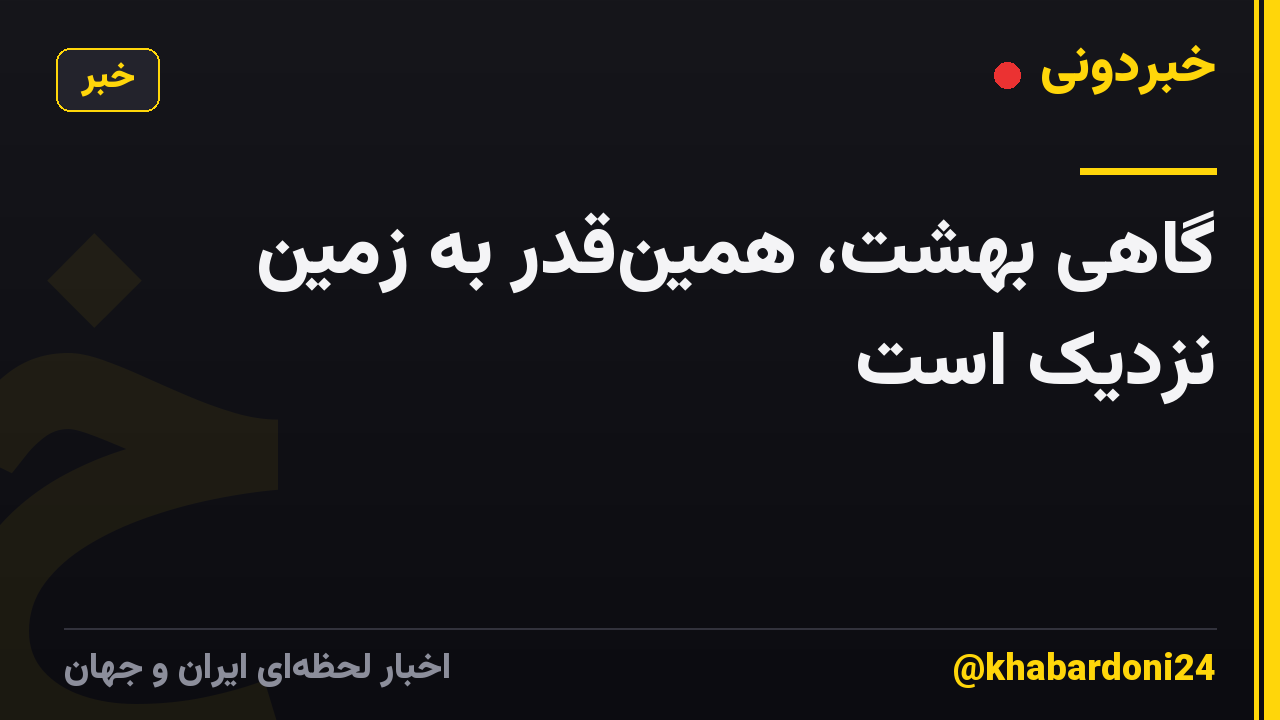 گاهی بهشت، همین‌قدر به زمین نزدیک است