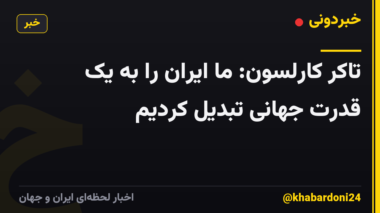 تاکر کارلسون: ما ایران را به یک قدرت جهانی تبدیل کردیم